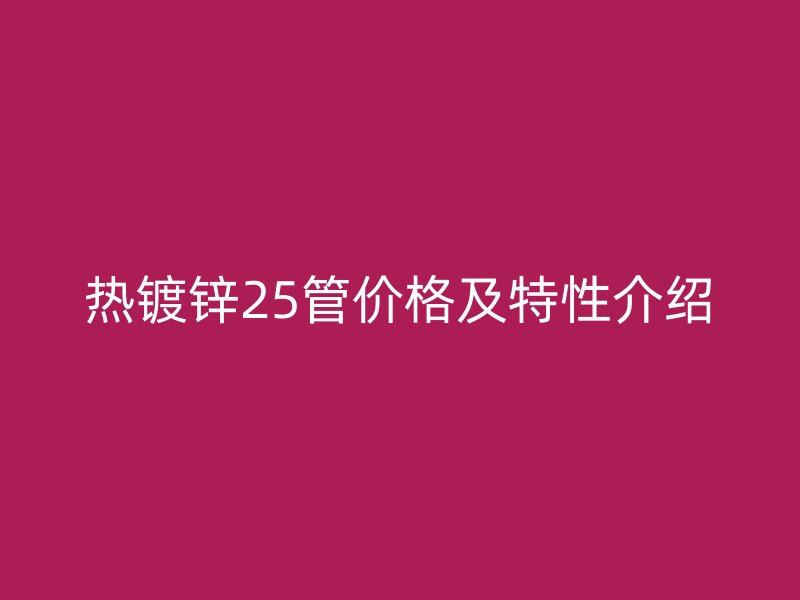 熱鍍鋅25管價格及特性介紹
