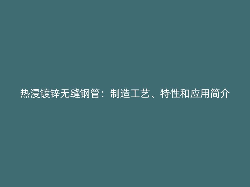 熱浸鍍鋅無縫鋼管：制造工藝、特性和應用簡介