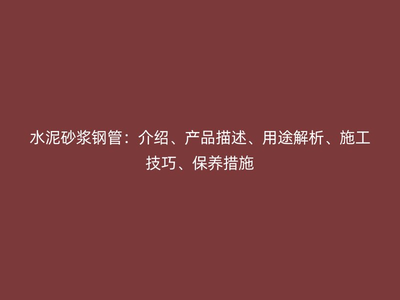 水泥砂漿鋼管：介紹、產(chǎn)品描述、用途解析、施工技巧、保養(yǎng)措施