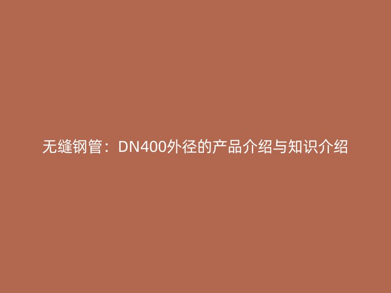 無(wú)縫鋼管：DN400外徑的產(chǎn)品介紹與知識(shí)介紹