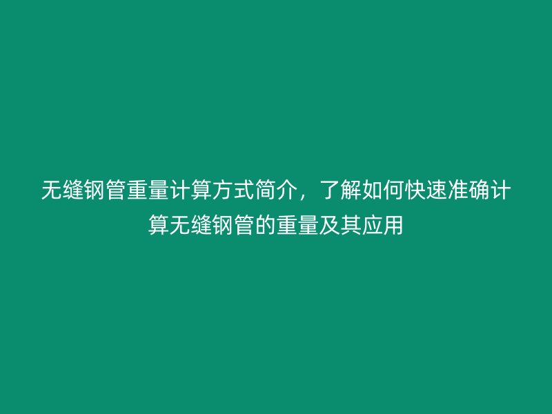 無縫鋼管重量計算方式簡介，了解如何快速準確計算無縫鋼管的重量及其應(yīng)用