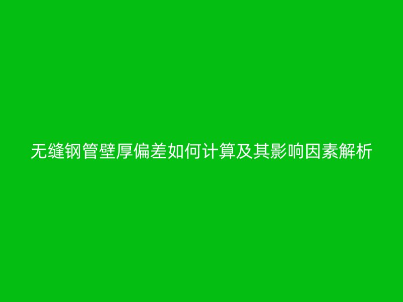 無(wú)縫鋼管壁厚偏差如何計(jì)算及其影響因素解析