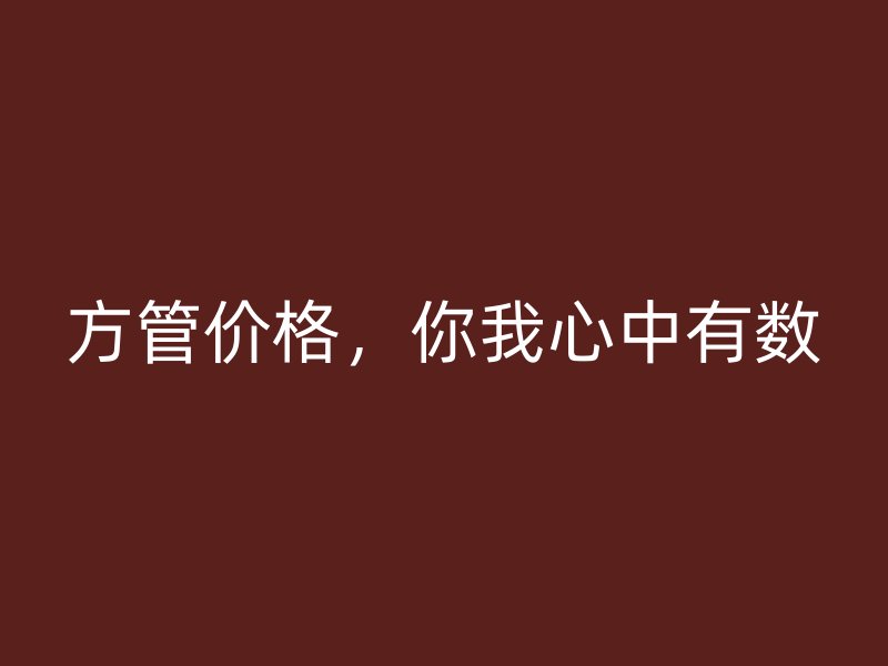 方管價(jià)格，你我心中有數(shù)