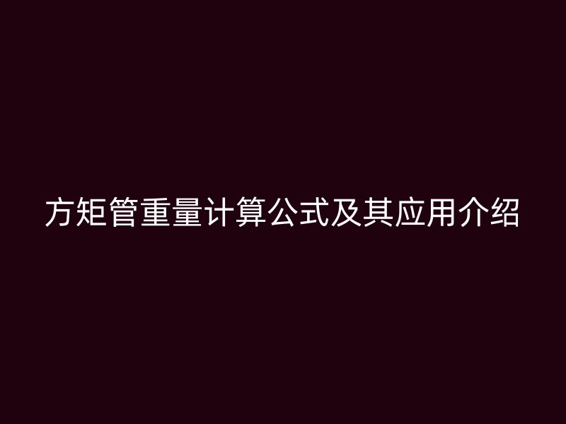 方矩管重量計(jì)算公式及其應(yīng)用介紹