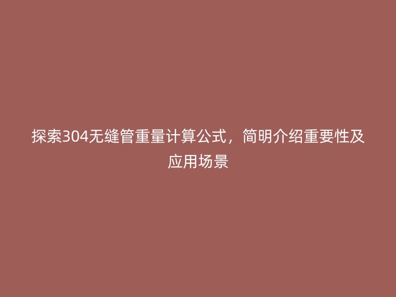 探索304無縫管重量計算公式，簡明介紹重要性及應(yīng)用場景