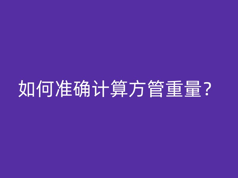 如何準確計算方管重量？