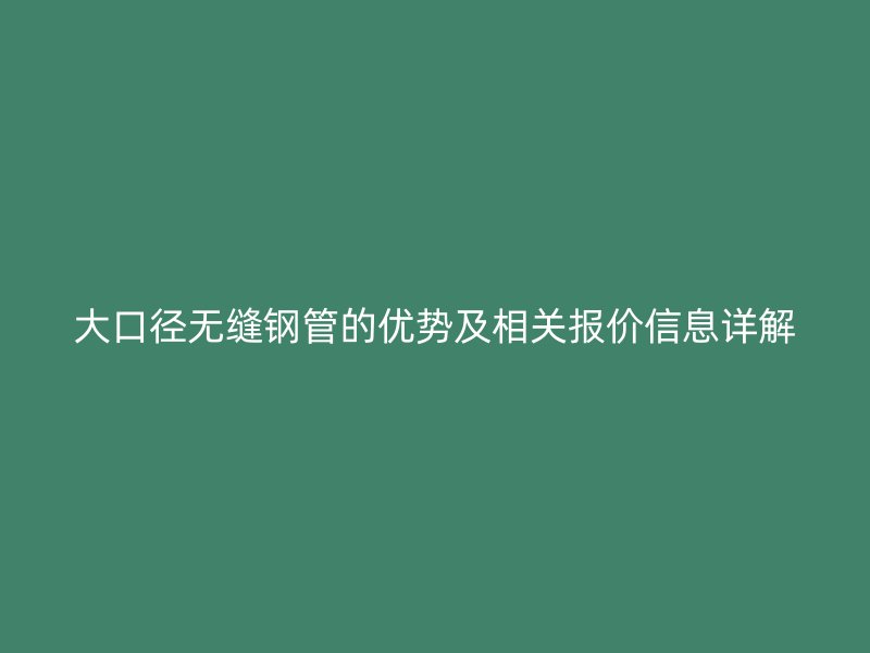 大口徑無縫鋼管的優(yōu)勢(shì)及相關(guān)報(bào)價(jià)信息詳解
