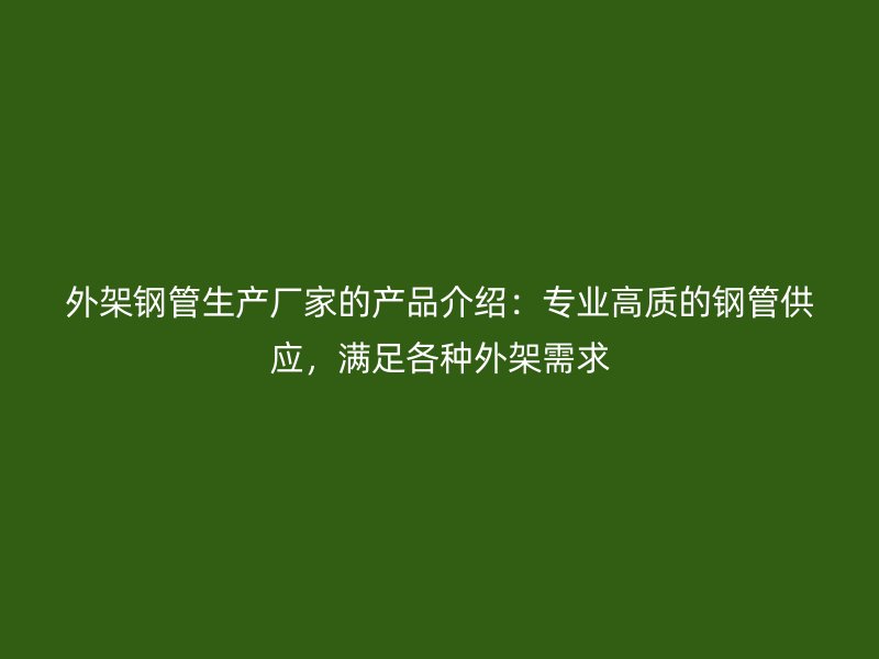 外架鋼管生產(chǎn)廠家的產(chǎn)品介紹：專業(yè)高質(zhì)的鋼管供應(yīng)，滿足各種外架需求