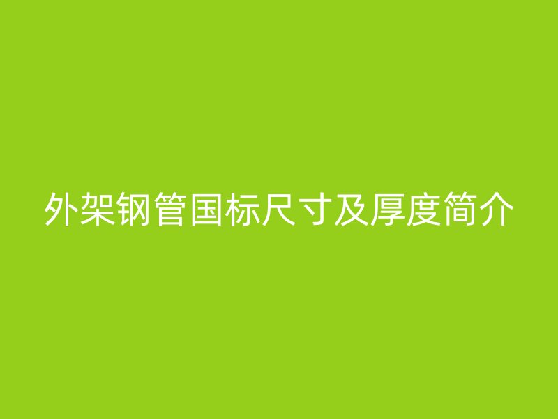 外架鋼管國標(biāo)尺寸及厚度簡介