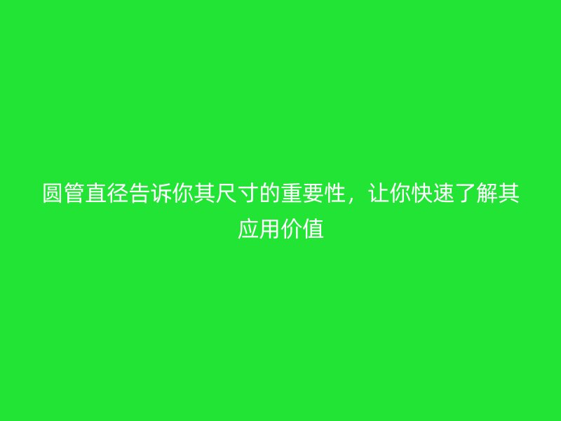 圓管直徑告訴你其尺寸的重要性，讓你快速了解其應(yīng)用價(jià)值