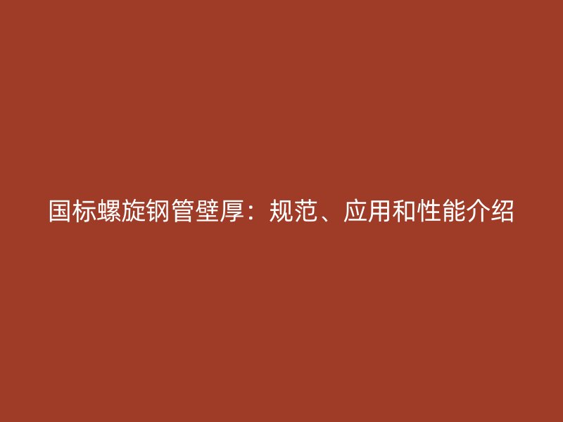 國標(biāo)螺旋鋼管壁厚：規(guī)范、應(yīng)用和性能介紹