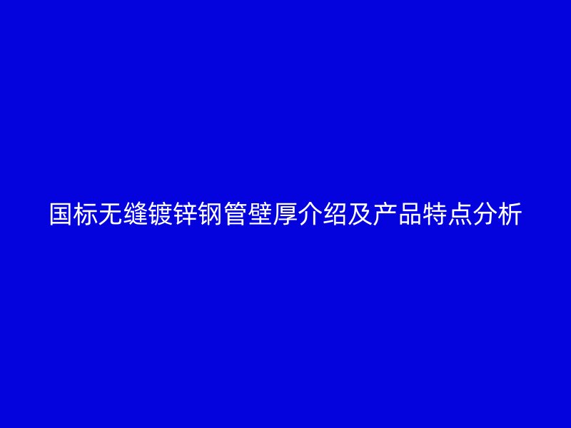 國(guó)標(biāo)無縫鍍鋅鋼管壁厚介紹及產(chǎn)品特點(diǎn)分析