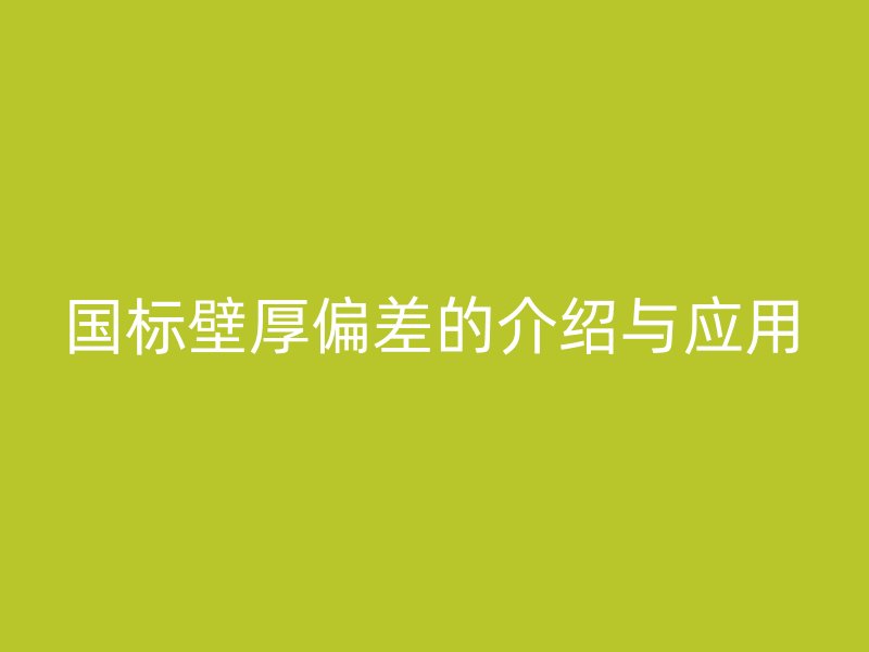 國(guó)標(biāo)壁厚偏差的介紹與應(yīng)用