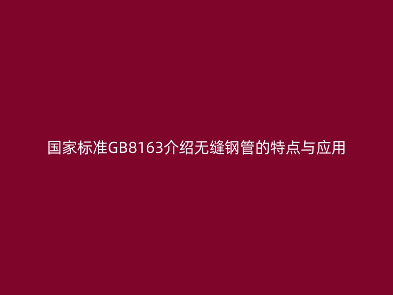 國家標準GB8163介紹無縫鋼管的特點與應用