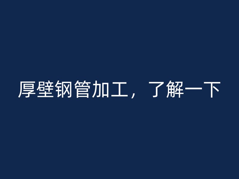 厚壁鋼管加工，了解一下