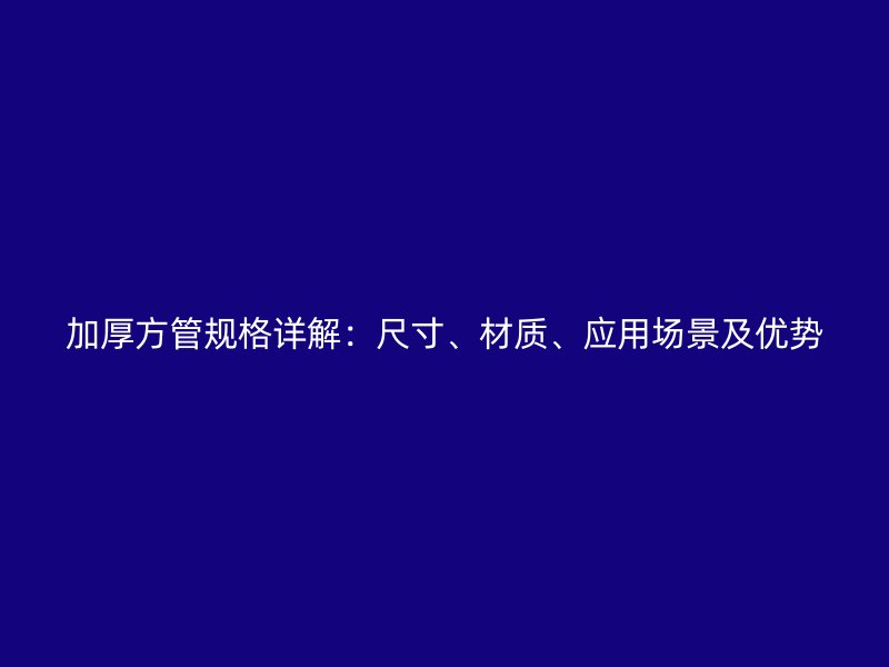 加厚方管規(guī)格詳解：尺寸、材質(zhì)、應(yīng)用場景及優(yōu)勢