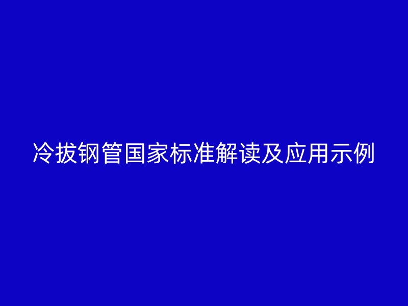 冷拔鋼管?chē)?guó)家標(biāo)準(zhǔn)解讀及應(yīng)用示例