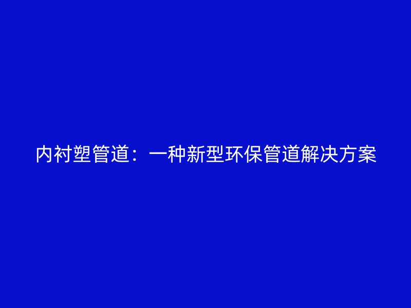 內(nèi)襯塑管道：一種新型環(huán)保管道解決方案