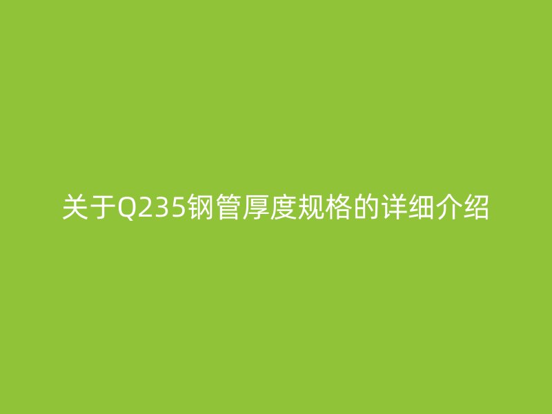 關(guān)于Q235鋼管厚度規(guī)格的詳細(xì)介紹