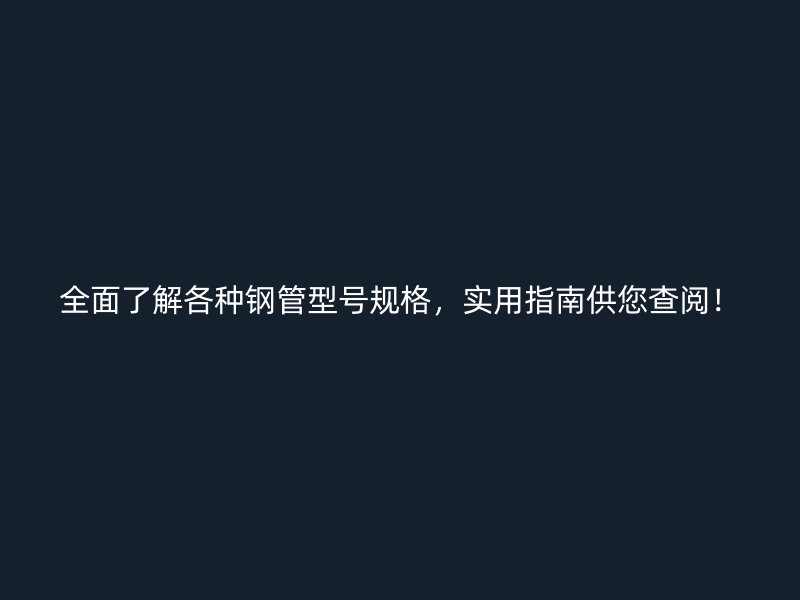 全面了解各種鋼管型號(hào)規(guī)格，實(shí)用指南供您查閱！