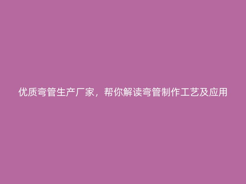 優(yōu)質彎管生產廠家，幫你解讀彎管制作工藝及應用