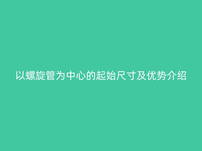 以螺旋管為中心的起始尺寸及優(yōu)勢介紹
