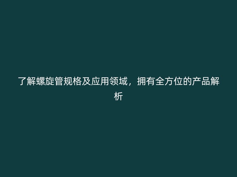 了解螺旋管規(guī)格及應用領域，擁有全方位的產品解析