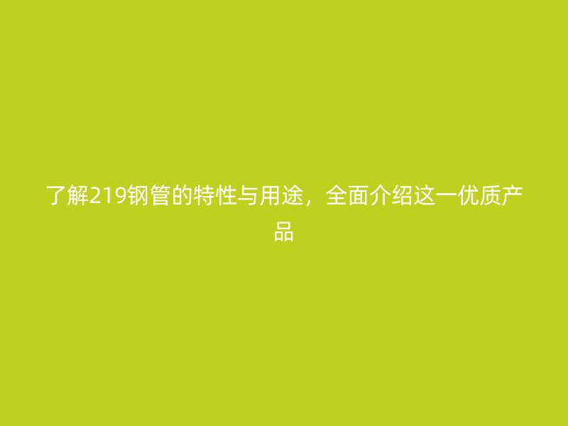 了解219鋼管的特性與用途，全面介紹這一優(yōu)質產品