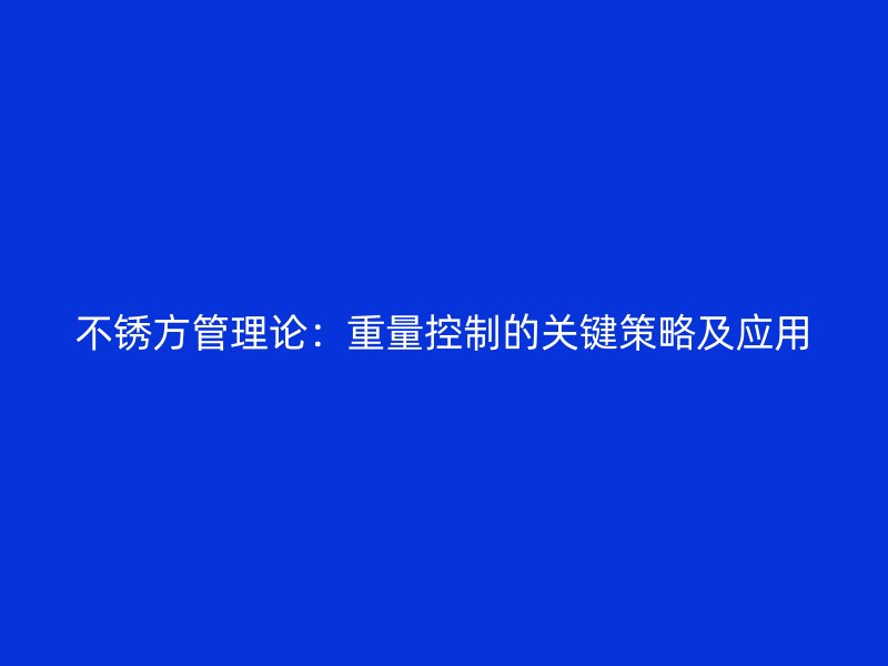 不銹方管理論：重量控制的關(guān)鍵策略及應(yīng)用