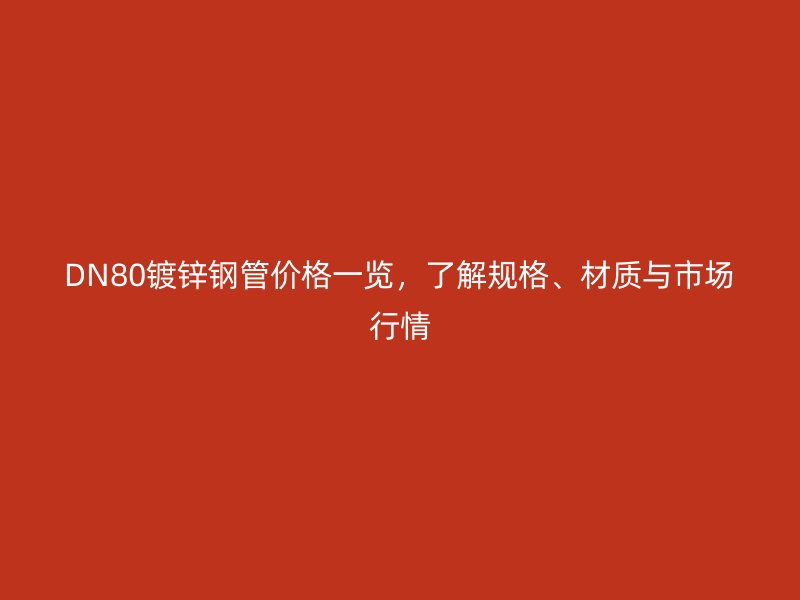 DN80鍍鋅鋼管價格一覽，了解規(guī)格、材質(zhì)與市場行情