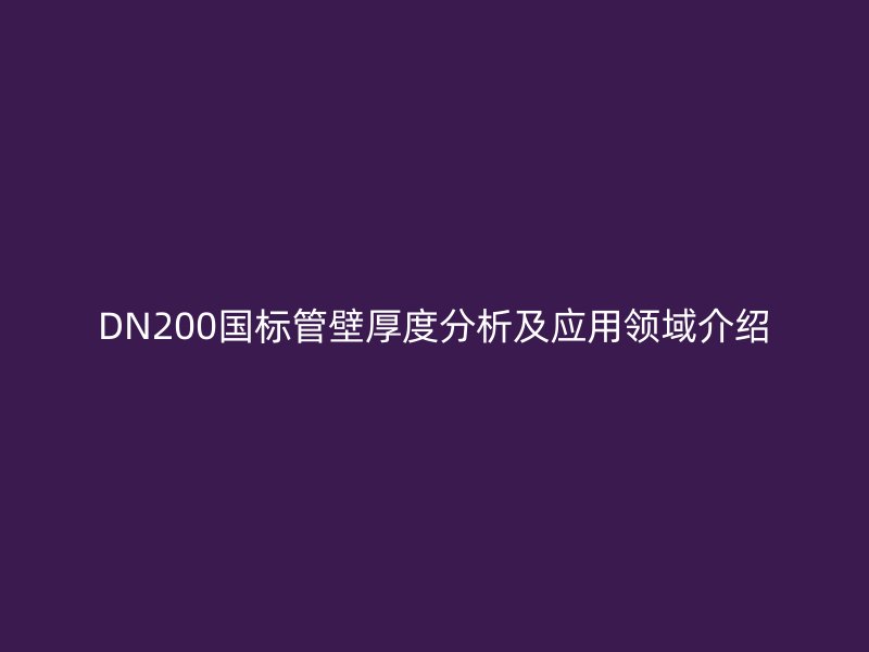 DN200國標(biāo)管壁厚度分析及應(yīng)用領(lǐng)域介紹