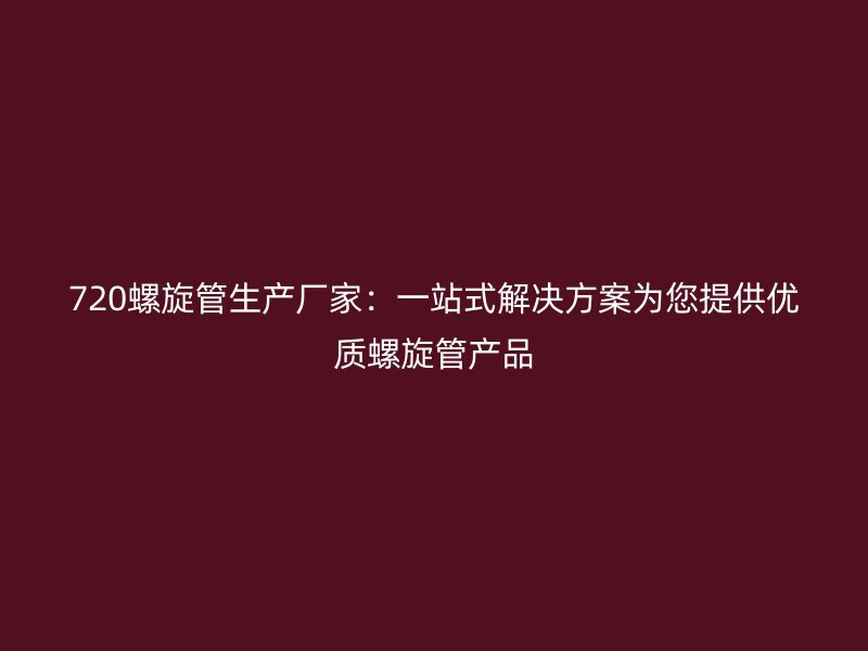 720螺旋管生產(chǎn)廠家:一站式解決方案為您提供優(yōu)質(zhì)螺旋管產(chǎn)品
