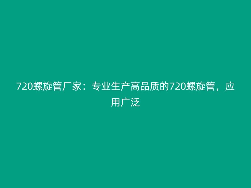 720螺旋管廠家:專業(yè)生產(chǎn)高品質(zhì)的720螺旋管,應(yīng)用廣泛