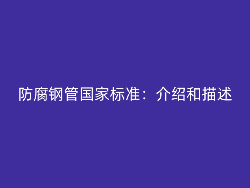 防腐鋼管國家標準:介紹和描述