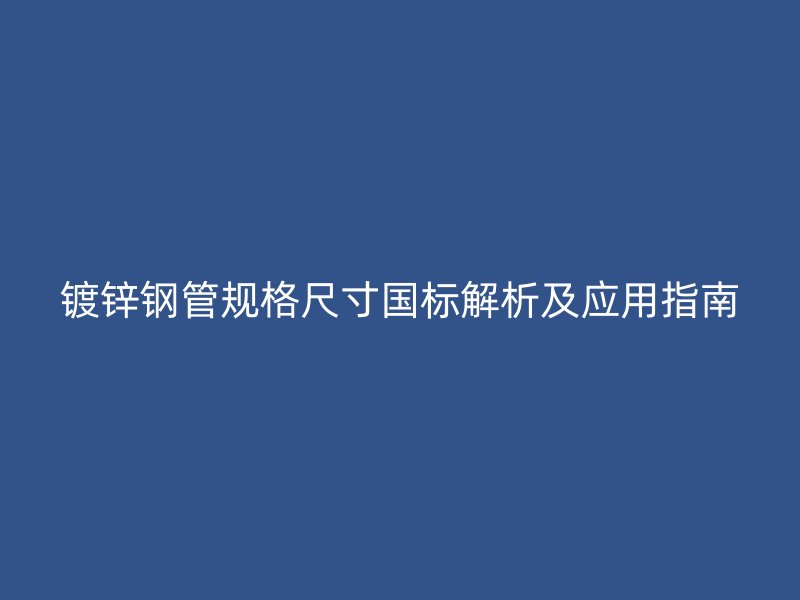 鍍鋅鋼管規(guī)格尺寸國標解析及應用指南