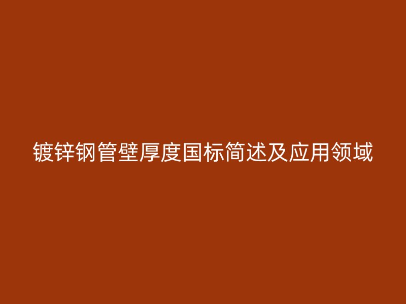鍍鋅鋼管壁厚度國標簡述及應用領(lǐng)域
