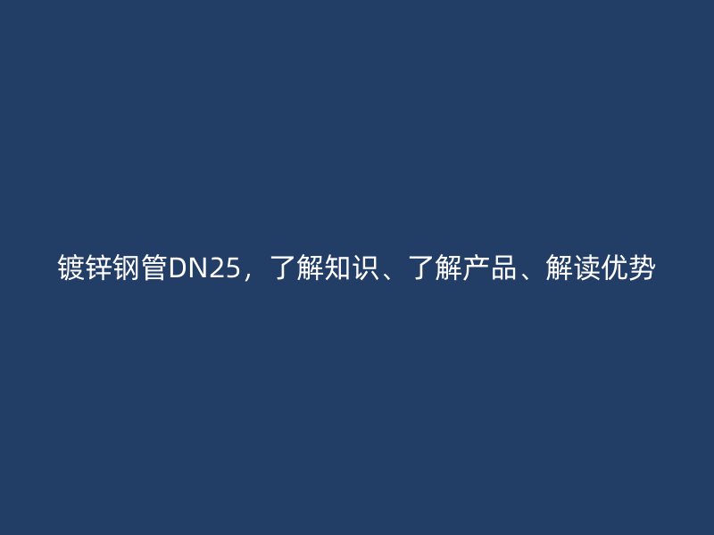 鍍鋅鋼管DN25，了解知識、了解產(chǎn)品、解讀優(yōu)勢