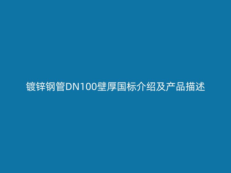 鍍鋅鋼管DN100壁厚國標(biāo)介紹及產(chǎn)品描述