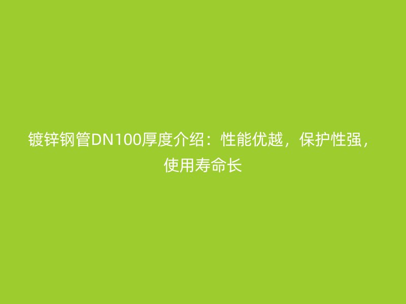 鍍鋅鋼管DN100厚度介紹：性能優(yōu)越，保護性強，使用壽命長