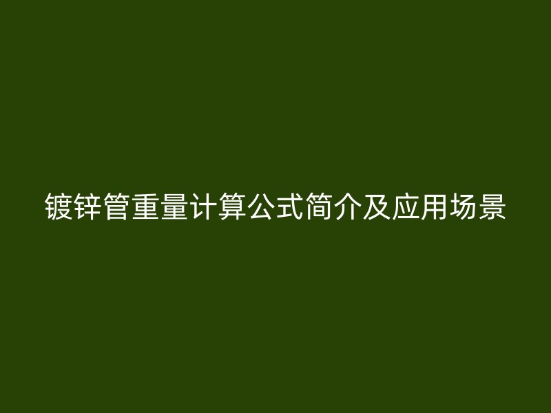 鍍鋅管重量計算公式簡介及應(yīng)用場景