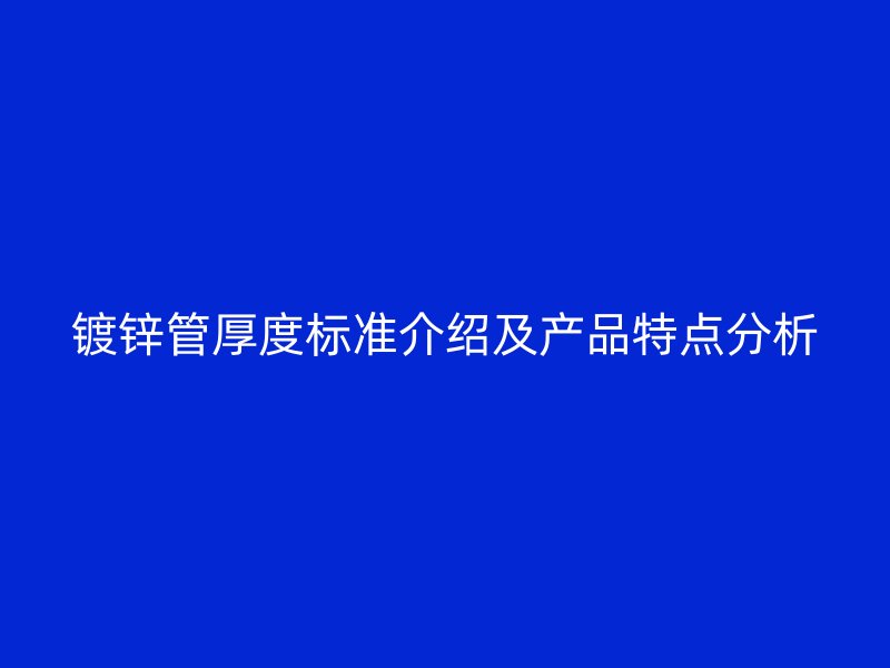 鍍鋅管厚度標(biāo)準(zhǔn)介紹及產(chǎn)品特點(diǎn)分析