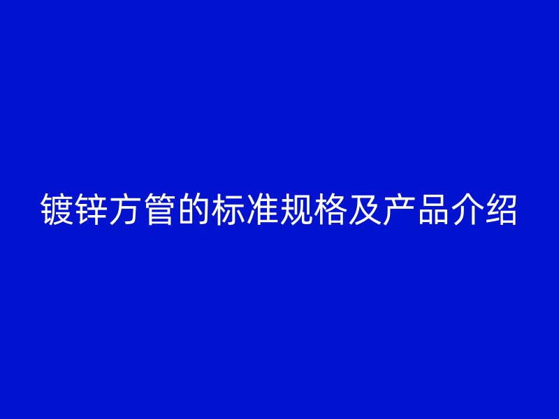 鍍鋅方管的標準規(guī)格及產(chǎn)品介紹
