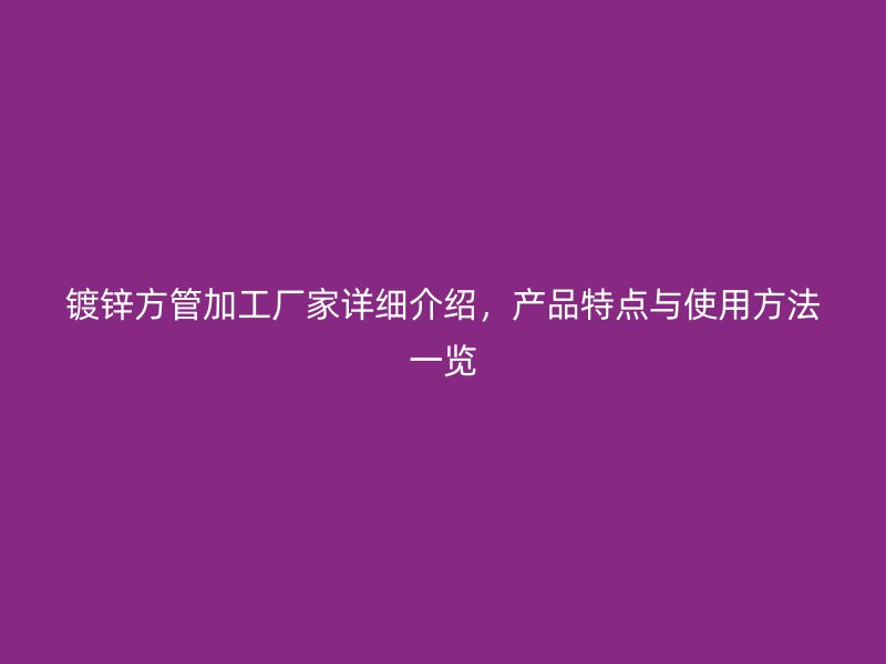 鍍鋅方管加工廠家詳細(xì)介紹，產(chǎn)品特點(diǎn)與使用方法一覽