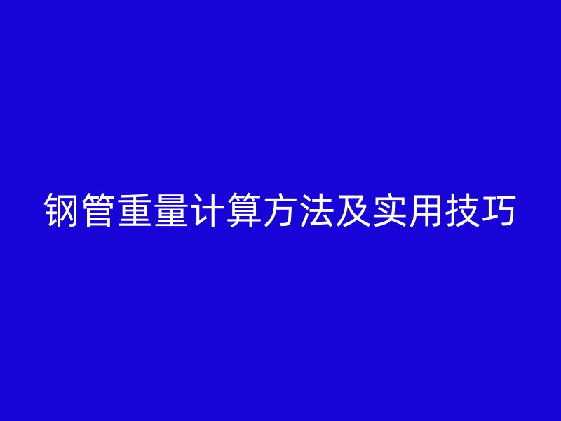 鋼管重量計算方法及實用技巧