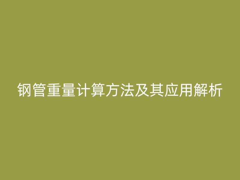 鋼管重量計算方法及其應(yīng)用解析
