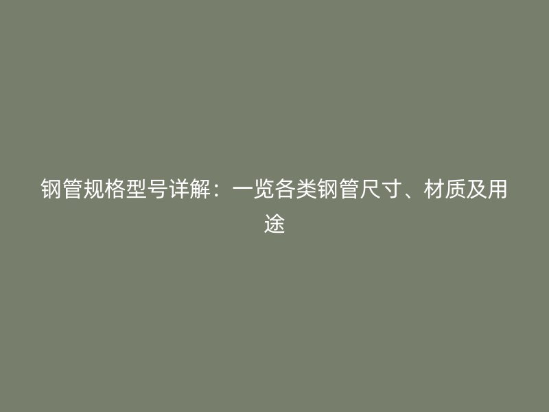 鋼管規(guī)格型號詳解：一覽各類鋼管尺寸、材質(zhì)及用途