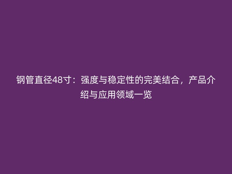 鋼管直徑48寸:強度與穩(wěn)定性的完美結(jié)合,產(chǎn)品介紹與應用領(lǐng)域一覽