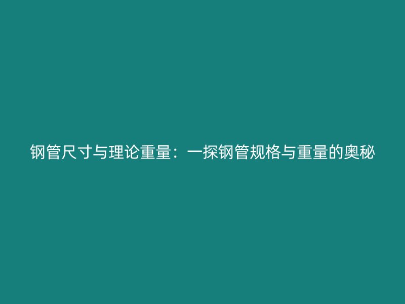 鋼管尺寸與理論重量:一探鋼管規(guī)格與重量的奧秘