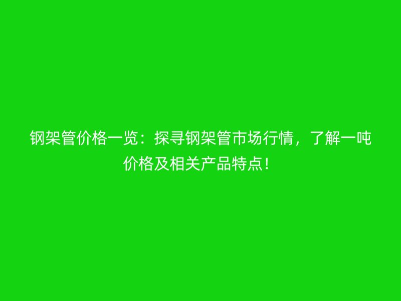 鋼架管價格一覽：探尋鋼架管市場行情，了解一噸價格及相關產(chǎn)品特點！