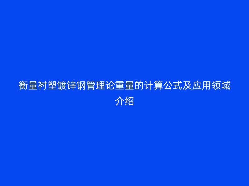 衡量襯塑鍍鋅鋼管理論重量的計算公式及應(yīng)用領(lǐng)域介紹